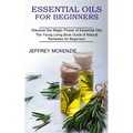 Essential Oils for Beginners: The Young Living Book Guide of Natural Remedies for Beginners (Discover the Magic Power of Essential Oils)