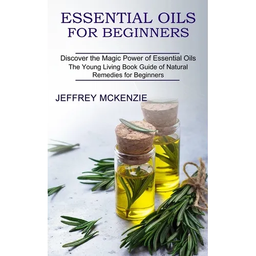 Essential Oils for Beginners: The Young Living Book Guide of Natural Remedies for Beginners (Discover the Magic Power of Essential Oils)