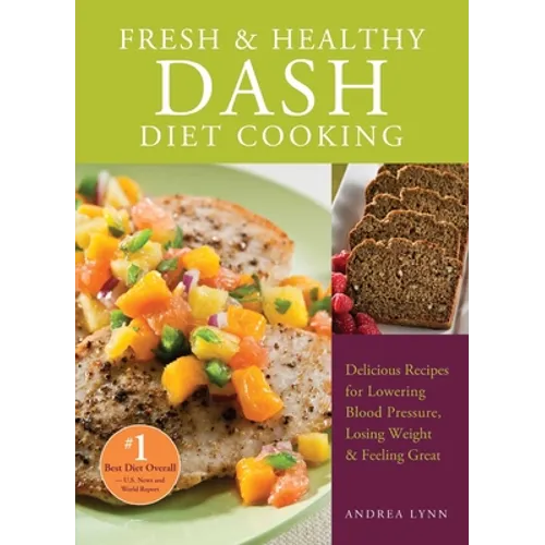 Fresh and Healthy Dash Diet Cooking: 101 Delicious Recipes for Lowering Blood Pressure, Losing Weight and Feeling Great