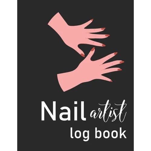 Nail Artist Log Book: Nail Planner Book - Nail Artist Design Notebook - Beauty Maker Logbook- Nail Artist Planner, Nail Technician Organizer