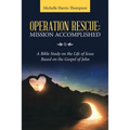 Operation Rescue: Mission Accomplished: A Bible Study on the Life of Jesus Based on the Gospel of John