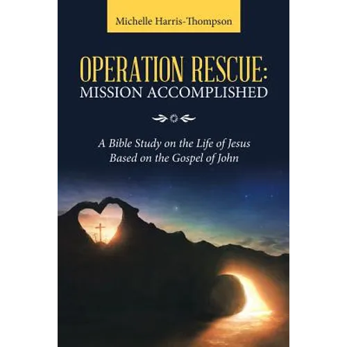 Operation Rescue: Mission Accomplished: A Bible Study on the Life of Jesus Based on the Gospel of John