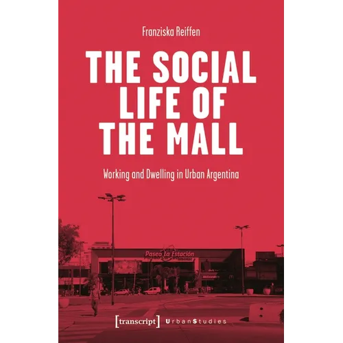 The Social Life of the Mall: Working and Dwelling in Urban Argentina