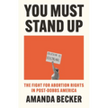 You Must Stand Up: The Fight for Abortion Rights in Post-Dobbs America