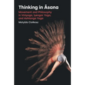 Thinking in Āsana: Movement and Philosophy in Viniyoga, Iyengar Yoga, and Ashtanga Yoga