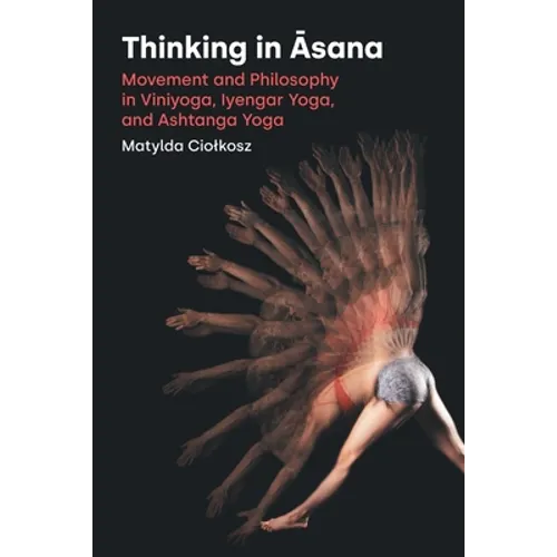 Thinking in Āsana: Movement and Philosophy in Viniyoga, Iyengar Yoga, and Ashtanga Yoga - Paperback
