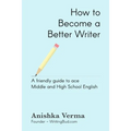 How to Become a Better Writer: A Friendly Guide to Ace Middle and High School English
