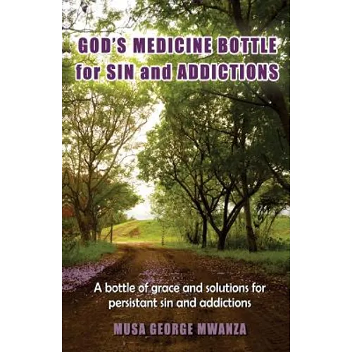Gods Medicine Bottle For Sin And Addictions: A bottle of grace and solutions for persistant sin and addictions