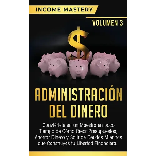 Administración del Dinero: Conviértete en un Maestro en Poco Tiempo de Cómo Crear Presupuestos, Ahorrar Dinero y Salir de Deudas Mientras Que Construy
