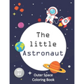 The Little Astronaut: Coloring Book About Outer Space For Kids 4-8 Preschoolers and Kindergarteners
