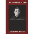 St. Gemma Galgani: True Story of St. Gemma Galgani(A Life of Devotion and Miracles, with Novena)