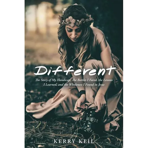 Different: The Story of My Handicap: the Battles I Faced, the Lessons I Learned, and the Wholeness I Found in Jesus