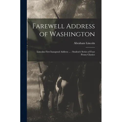 Farewell Address of Washington: Lincolns First Inaugural Address ...: Student's Series of Four Penny Classics