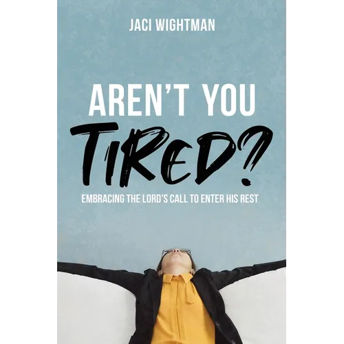 Aren't You Tired?: Embracing the Lord's Call to Enter His Rest