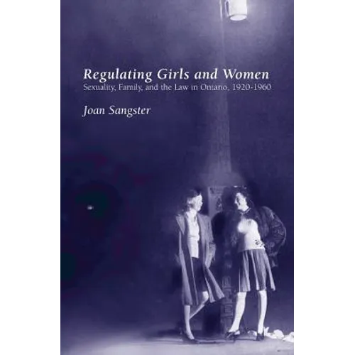 Regulating Girls and Women: Sexuality, Family, and the Law in Ontario, 1920-1960