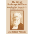 The Life of Sir George Williams: Founder of the Young Men's Christian Association