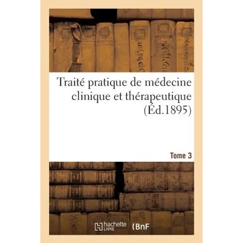 Traité Pratique de Médecine Clinique Et Thérapeutique. Tome 3