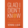 Glad I Didn't Know: Lessons Learned Through Life's Challenges and Unexpected Blessings