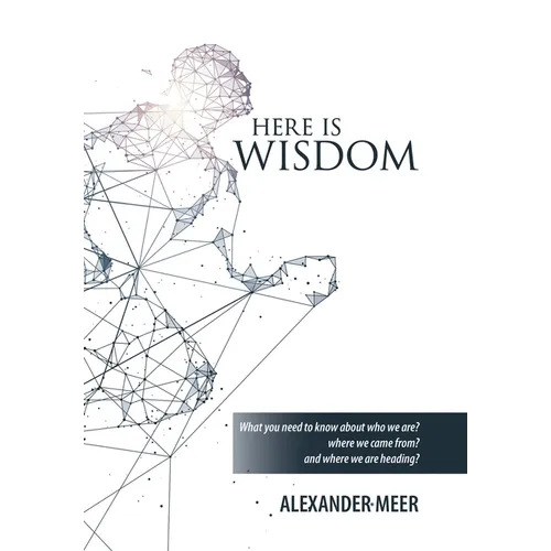 Here Is Wisdom: What You Need to Know About Who We Are? Where We Came From? and Where We Are Heading?