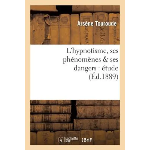 L'Hypnotisme, Ses Phénomènes & Ses Dangers: Étude