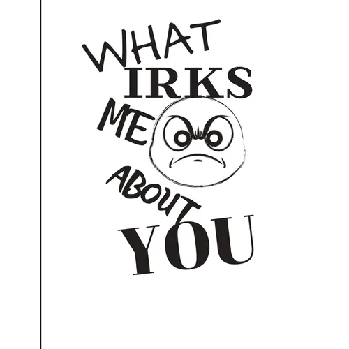 What Irks Me About You - Let It All Out: Overcoming Emotions That Destroy - Expressive Therapies - Overcoming Anger