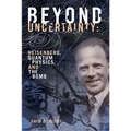 Beyond Uncertainty: Heisenberg, Quantum Physics, and the Bomb