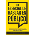 Lo Esencial De Hablar En Público: Domina Estrategias Poderosas para Conquistar el Escenario, Hablar con Confianza y Dar el Discurso que Todos Recordar