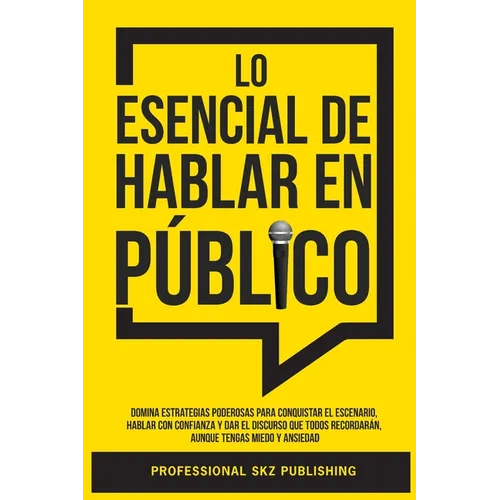 Lo Esencial De Hablar En Público: Domina Estrategias Poderosas para Conquistar el Escenario, Hablar con Confianza y Dar el Discurso que Todos Recordar