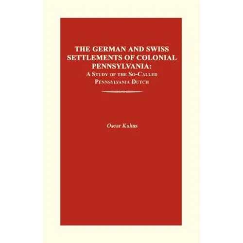 The German and Swiss Settlements of Colonial Pennsylvania: A Study of the So-Called Pennsylvania Dutch