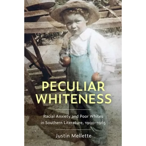 Peculiar Whiteness: Racial Anxiety and Poor Whites in Southern Literature, 1900-1965