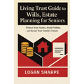 Living Trust Guide to Wills, Estate Planning for Seniors: Protect Your Assets, Avoid Probate, and Secure Your Family's Future