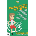 Female Soccer Player 101: A Professional Soccer Player Reveals Her Insider Secrets to Preparing, Training, and Achieving Your Dreams of Becoming a Suc