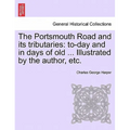The Portsmouth Road and Its Tributaries: To-Day and in Days of Old ... Illustrated by the Author, Etc.