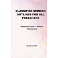 Classified Sermon Outlines for all Preachers: Preacher's Guide to Sermon Preparation