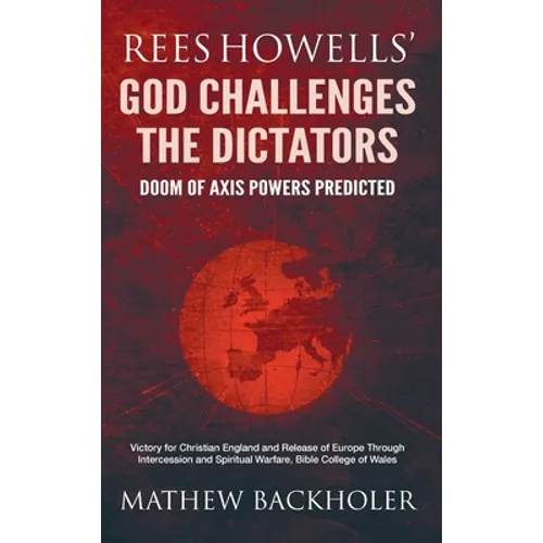Rees Howells' God Challenges the Dictators, Doom of Axis Powers Predicted: Victory for Christian England and Release of Europe Through Intercession an