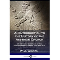 An Introduction to the History of the Assyrian Church: or the Early Christians of the Sassanid Persian Empire, 100-640 A.D.