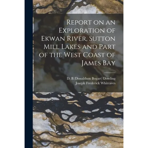 Report on an Exploration of Ekwan River, Sutton Mill Lakes and Part of the West Coast of James Bay