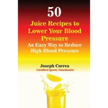 50 Juice Recipes to Lower Your Blood Pressure: An Easy Way to Reduce High Blood Pressure