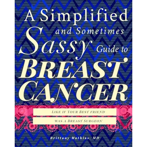 A Simplified and Sometimes Sassy Guide to Breast Cancer: Like if Your Best Friend was a Surgeon
