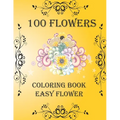 100 Flowers: Coloring Book: Easy Flower, Bouquets, Inspirational Designs, 100 Pages, 8.5*11, Large Print