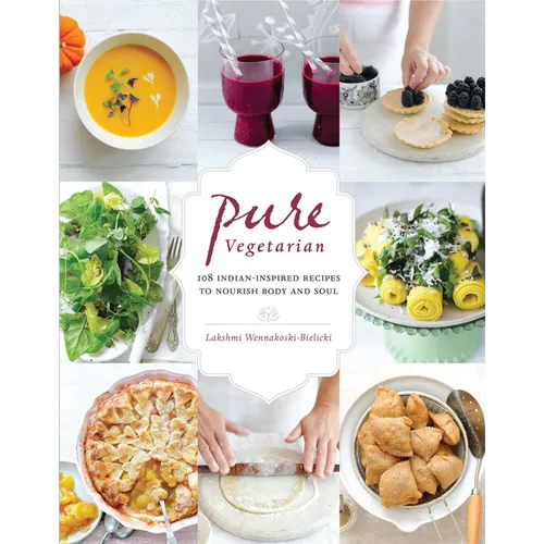 Pure Vegetarian: 108 Indian-Inspired Recipes to Nourish Body and Soul