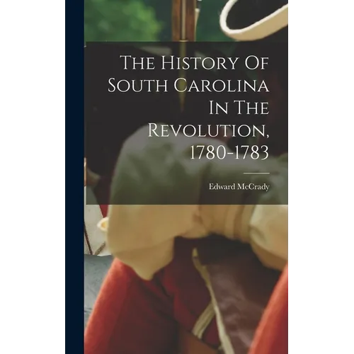 The History Of South Carolina In The Revolution, 1780-1783