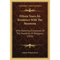 Fifteen Years' Residence With The Mormons: With Startling Disclosures Of The Mysteries Of Polygamy (1876)
