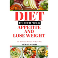 Diet to Feed Your Appetite and Lose Weight: 150 Delicious Recipes To Burn Fat.