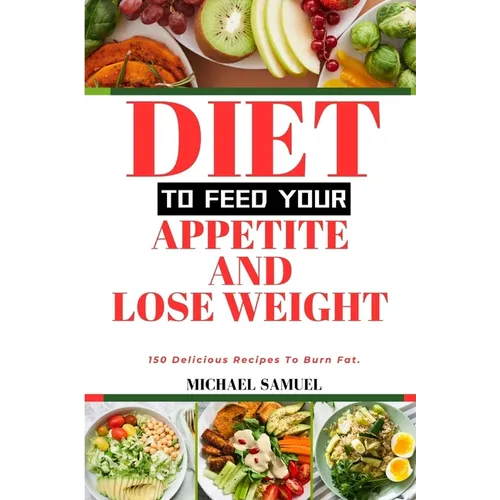Diet to Feed Your Appetite and Lose Weight: 150 Delicious Recipes To Burn Fat.
