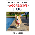 How to Train an Aggressive Dog: Aggressive dog training guide for beginners, puppy training gift ideas for dad, friend, mom, boy, girl, dog breeder