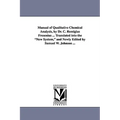 Manual of Qualitative Chemical Analysis, by Dr. C. Remigius Fresenius ... Translated Into the New System, and Newly Edited by Samuel W. Johnson ...