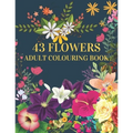 43 Flowers Adult Colouring Book: : With many kinds of lovely flowers provides hours of fun and relaxation