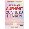Wie man aufhört, zu viel zu denken: 27 bewährte Methoden, um dein ängstliches Gehirn neu zu verkabeln, deine Gedanken zu beruhigen, dir keine Sorgen m