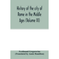 History of the city of Rome in the Middle Ages (Volume III)